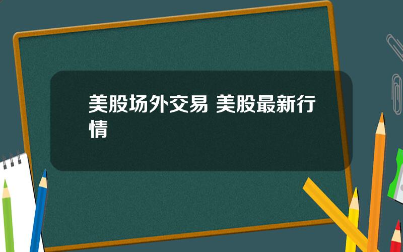 美股场外交易 美股最新行情